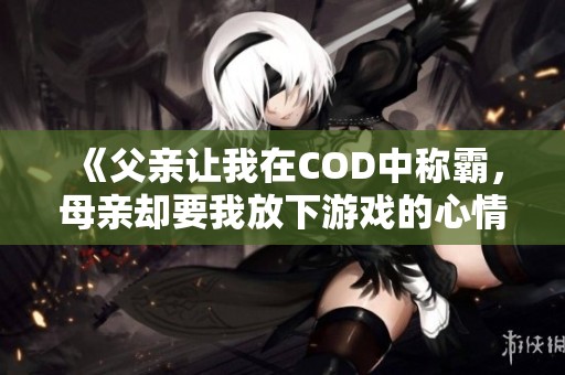 《父亲让我在COD中称霸，母亲却要我放下游戏的心情故事》