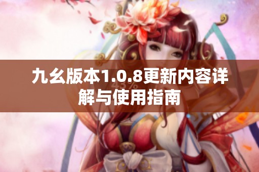 九幺版本1.0.8更新内容详解与使用指南