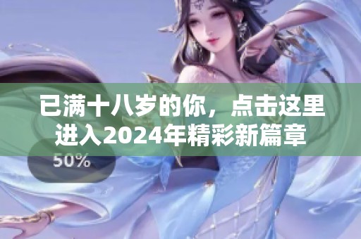 已满十八岁的你，点击这里进入2024年精彩新篇章