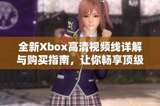 全新Xbox高清视频线详解与购买指南，让你畅享顶级游戏体验