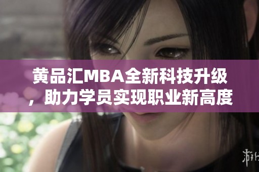 黄品汇MBA全新科技升级，助力学员实现职业新高度