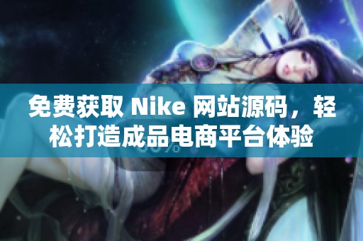 免费获取 Nike 网站源码，轻松打造成品电商平台体验