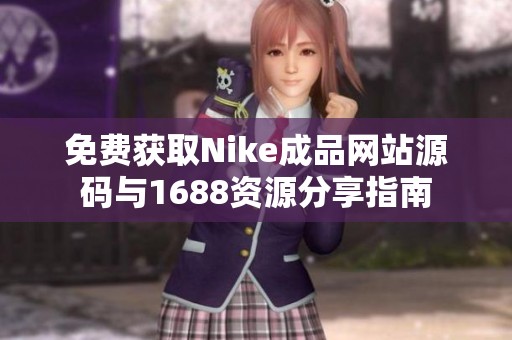 免费获取Nike成品网站源码与1688资源分享指南