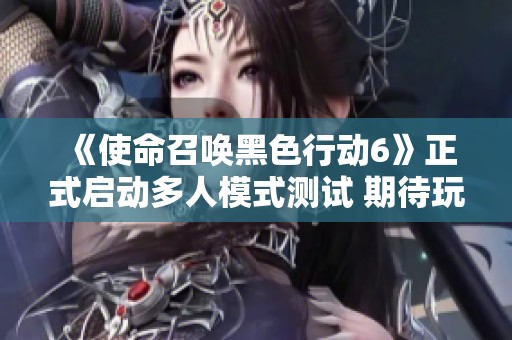 《使命召唤黑色行动6》正式启动多人模式测试 期待玩家参与