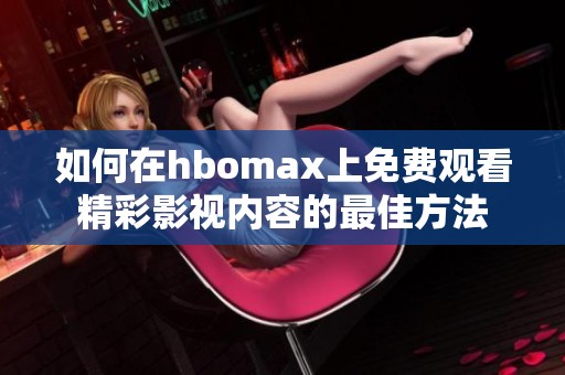 如何在hbomax上免费观看精彩影视内容的最佳方法