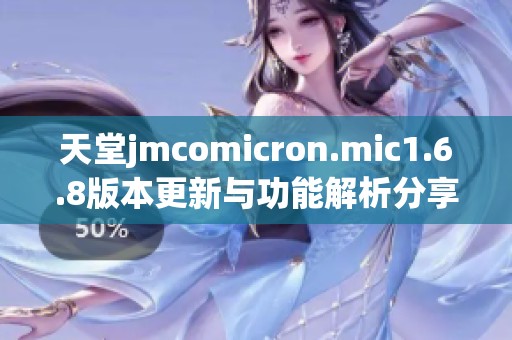 天堂jmcomicron.mic1.6.8版本更新与功能解析分享