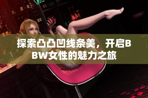 探索凸凸凹线条美，开启BBW女性的魅力之旅