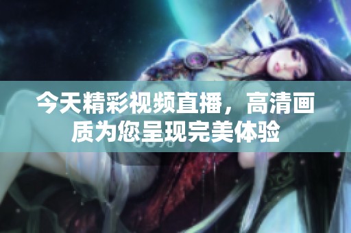 今天精彩视频直播，高清画质为您呈现完美体验