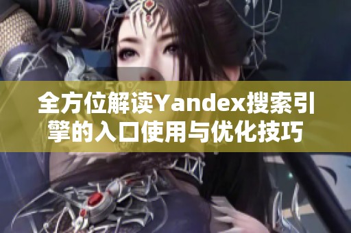 全方位解读Yandex搜索引擎的入口使用与优化技巧