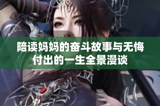 陪读妈妈的奋斗故事与无悔付出的一生全景漫谈