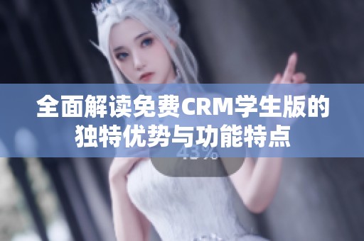 全面解读免费CRM学生版的独特优势与功能特点