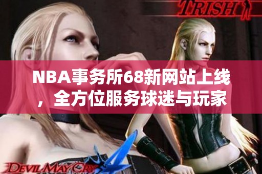 NBA事务所68新网站上线，全方位服务球迷与玩家