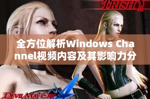 全方位解析Windows Channel视频内容及其影响力分析