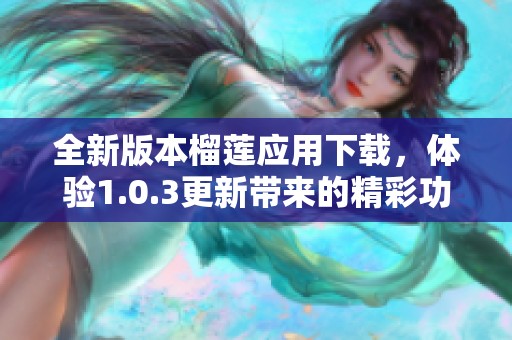 全新版本榴莲应用下载，体验1.0.3更新带来的精彩功能