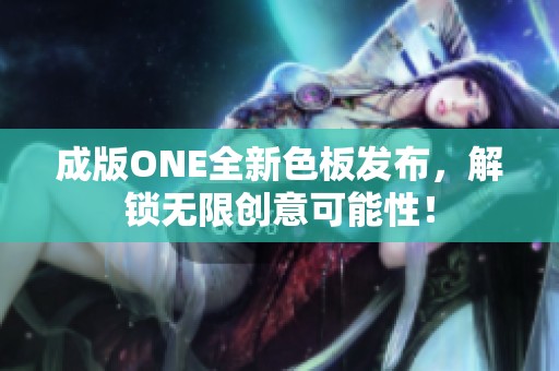 成版ONE全新色板发布，解锁无限创意可能性！