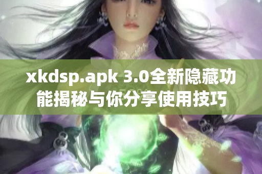 xkdsp.apk 3.0全新隐藏功能揭秘与你分享使用技巧