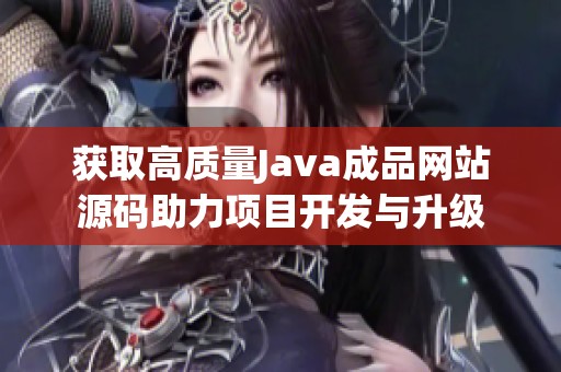 获取高质量Java成品网站源码助力项目开发与升级