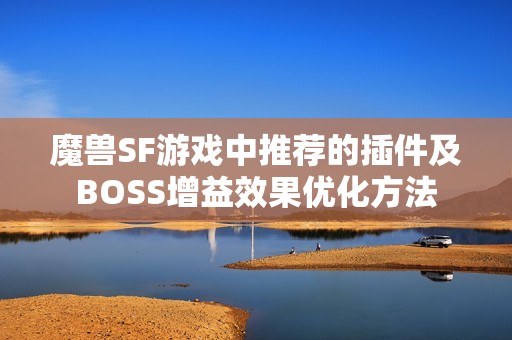 魔兽SF游戏中推荐的插件及BOSS增益效果优化方法