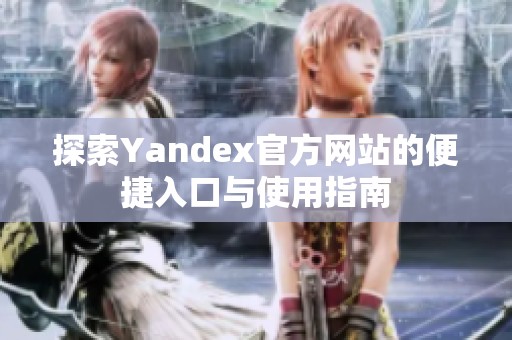 探索Yandex官方网站的便捷入口与使用指南