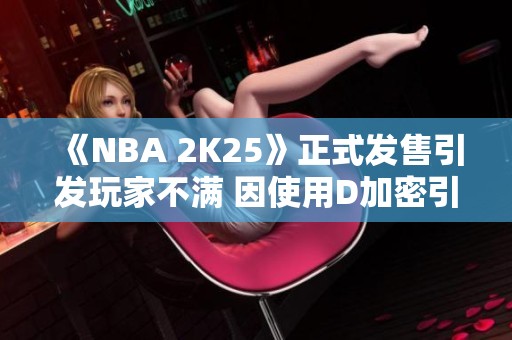 《NBA 2K25》正式发售引发玩家不满 因使用D加密引争议