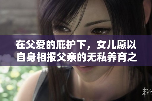 在父爱的庇护下，女儿愿以自身相报父亲的无私养育之情