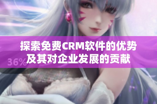 探索免费CRM软件的优势及其对企业发展的贡献