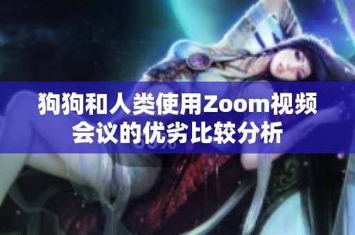 狗狗和人类使用Zoom视频会议的优劣比较分析