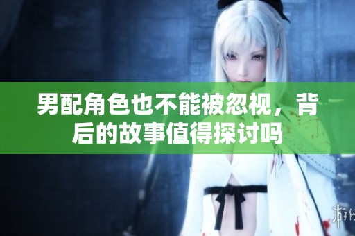 男配角色也不能被忽视，背后的故事值得探讨吗