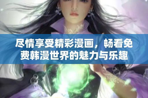 尽情享受精彩漫画，畅看免费韩漫世界的魅力与乐趣