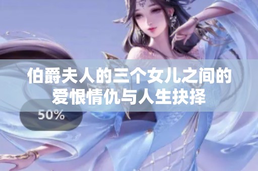 伯爵夫人的三个女儿之间的爱恨情仇与人生抉择