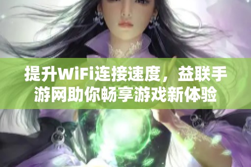 提升WiFi连接速度，益联手游网助你畅享游戏新体验