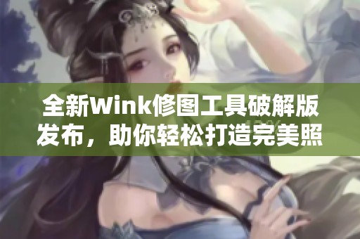 全新Wink修图工具破解版发布，助你轻松打造完美照片