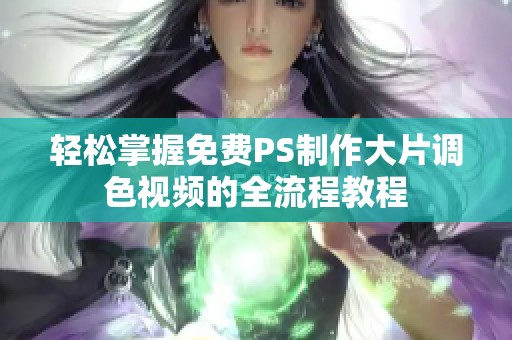 轻松掌握免费PS制作大片调色视频的全流程教程