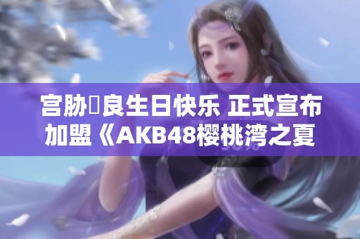 宫胁咲良生日快乐 正式宣布加盟《AKB48樱桃湾之夏》新作