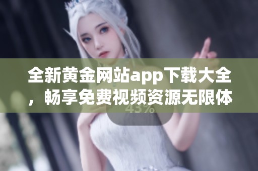 全新黄金网站app下载大全，畅享免费视频资源无限体验