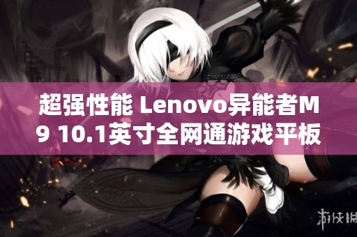 超强性能 Lenovo异能者M9 10.1英寸全网通游戏平板推荐