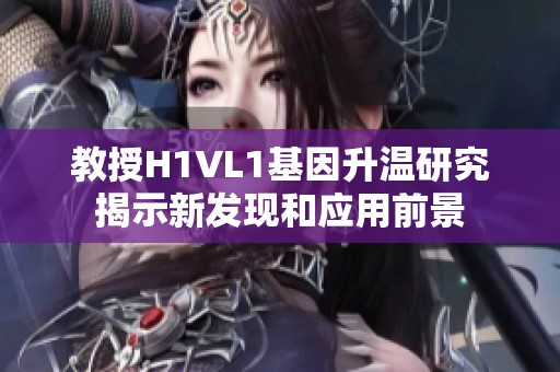 教授H1VL1基因升温研究揭示新发现和应用前景