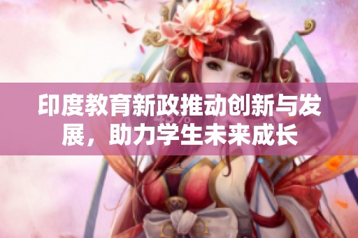 印度教育新政推动创新与发展，助力学生未来成长