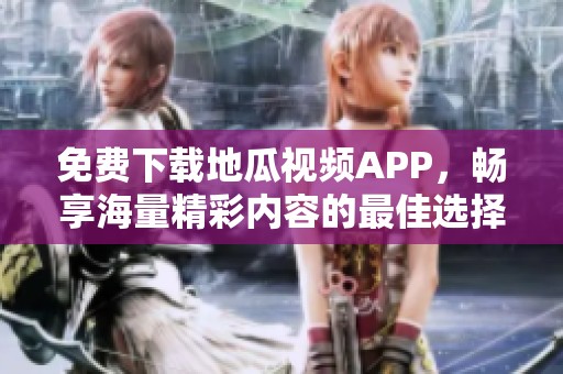 免费下载地瓜视频APP，畅享海量精彩内容的最佳选择