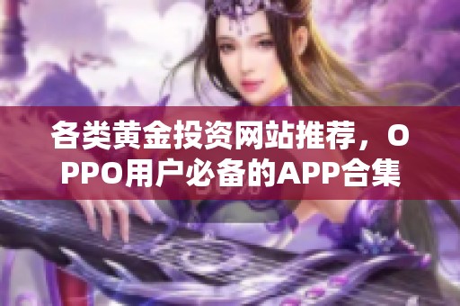 各类黄金投资网站推荐，OPPO用户必备的APP合集