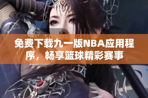 免费下载九一版NBA应用程序，畅享篮球精彩赛事