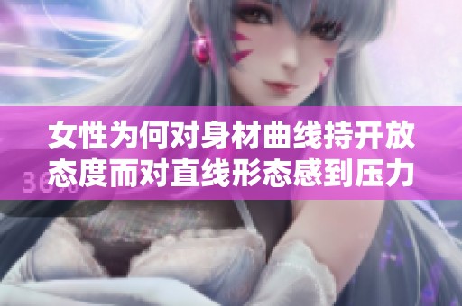 女性为何对身材曲线持开放态度而对直线形态感到压力