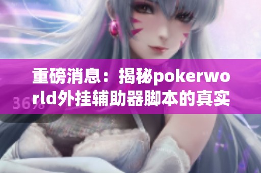 重磅消息：揭秘pokerworld外挂辅助器脚本的真实面貌