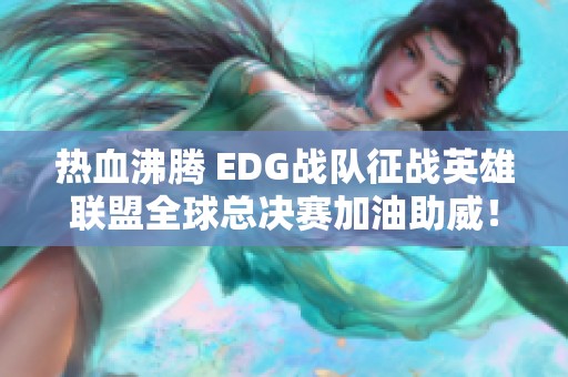 热血沸腾 EDG战队征战英雄联盟全球总决赛加油助威！