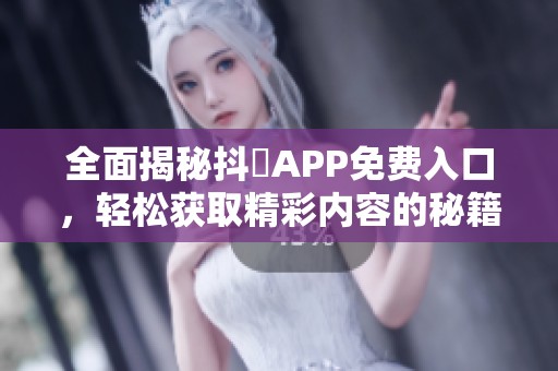 全面揭秘抖抈APP免费入口，轻松获取精彩内容的秘籍！