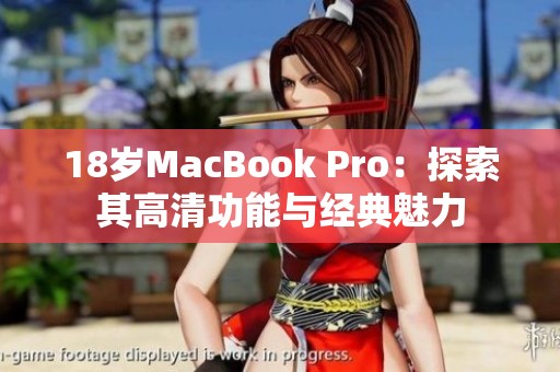 18岁MacBook Pro：探索其高清功能与经典魅力
