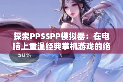 探索PPSSPP模拟器：在电脑上重温经典掌机游戏的绝佳体验