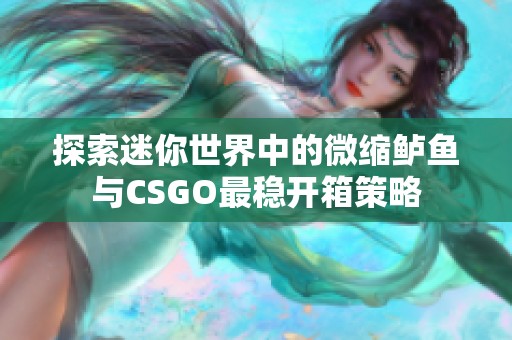 探索迷你世界中的微缩鲈鱼与CSGO最稳开箱策略