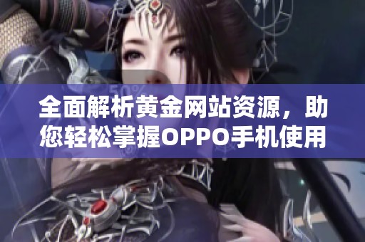 全面解析黄金网站资源，助您轻松掌握OPPO手机使用技巧