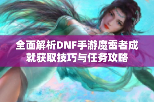 全面解析DNF手游魔雷者成就获取技巧与任务攻略